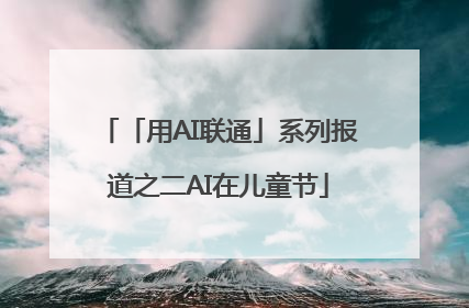「用AI联通」系列报道之二AI在儿童节
