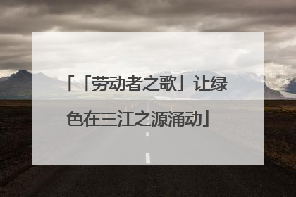 「劳动者之歌」让绿色在三江之源涌动