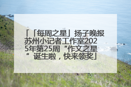 「每周之星」扬子晚报苏州小记者工作室2025年第25周“作文之星”诞生啦，快来领奖