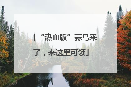 “热血版”蒜鸟来了，来这里可领