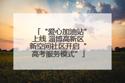 “爱心加油站”上线 淄博高新区新空间社区开启“高考服务模式”