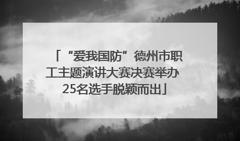 “爱我国防”德州市职工主题演讲大赛决赛举办 25名选手脱颖而出