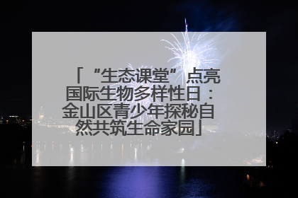 “生态课堂”点亮国际生物多样性日：金山区青少年探秘自然共筑生命家园