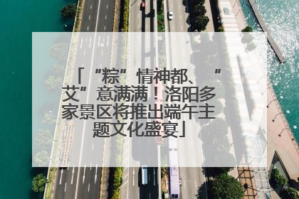 “粽”情神都、“艾”意满满！洛阳多家景区将推出端午主题文化盛宴