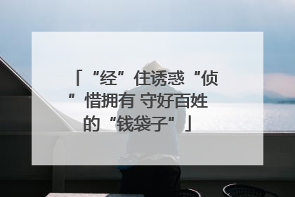 “经”住诱惑“侦”惜拥有 守好百姓的“钱袋子”