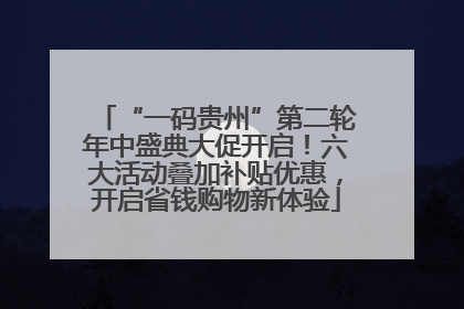 “一码贵州”第二轮年中盛典大促开启！六大活动叠加补贴优惠，开启省钱购物新体验