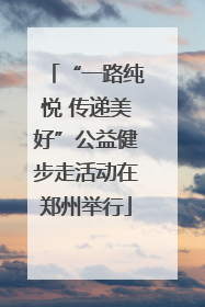 “一路纯悦 传递美好”公益健步走活动在郑州举行