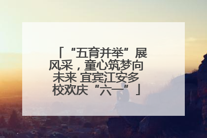 “五育并举”展风采，童心筑梦向未来 宜宾江安多校欢庆“六一”