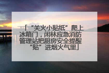 “关火小贴纸”爬上冰箱门，闲林应急消防管理站把厨房安全提醒“贴”进烟火气里