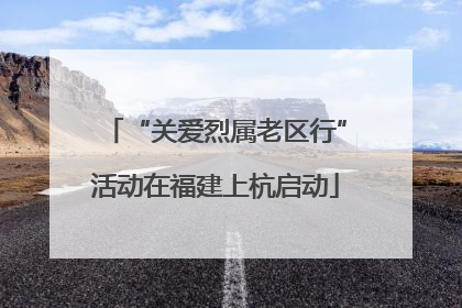 “关爱烈属老区行”活动在福建上杭启动