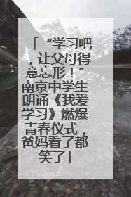 “学习吧，让父母得意忘形！”南京中学生朗诵《我爱学习》燃爆青春仪式，爸妈看了都笑了