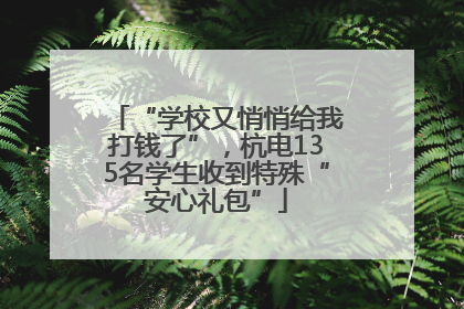 “学校又悄悄给我打钱了”，杭电135名学生收到特殊“安心礼包”