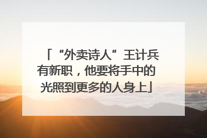“外卖诗人”王计兵有新职，他要将手中的光照到更多的人身上