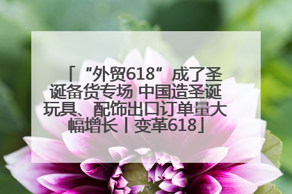 “外贸618”成了圣诞备货专场 中国造圣诞玩具、配饰出口订单量大幅增长丨变革618