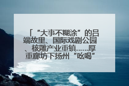 “大事不糊涂”的吕端故里、国际戏剧公园、核雕产业重镇……厚重廊坊下扬州“吆喝”优质文旅资源
