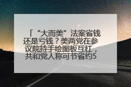 “大而美”法案省钱还是亏钱？美两党在参议院持手绘图板互杠，共和党人称可节省约5000亿美元，民主党人称将增加4.45万亿美元赤字