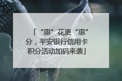 “惠”花更“惠”分，平安银行信用卡积分活动加码来袭