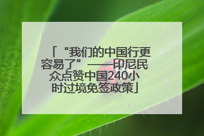 “我们的中国行更容易了”——印尼民众点赞中国240小时过境免签政策