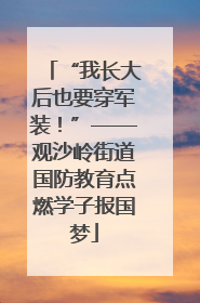 “我长大后也要穿军装！”——观沙岭街道国防教育点燃学子报国梦