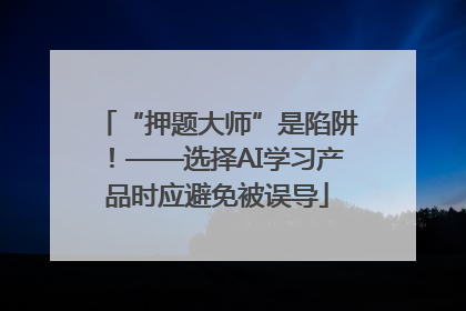 “押题大师”是陷阱！——选择AI学习产品时应避免被误导