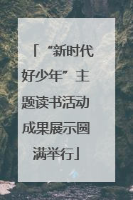 “新时代好少年”主题读书活动成果展示圆满举行