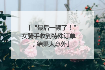 “最后一顿了！”女骑手收到特殊订单，结果太意外