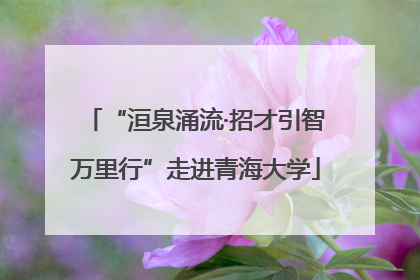 “洹泉涌流·招才引智万里行”走进青海大学