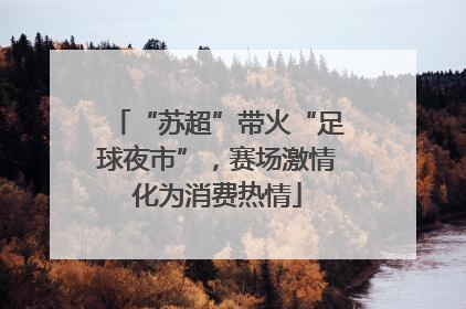 “苏超”带火“足球夜市”，赛场激情化为消费热情