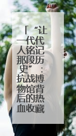 “让一代代人铭记那段历史”：抗战博物馆背后的热血收藏家