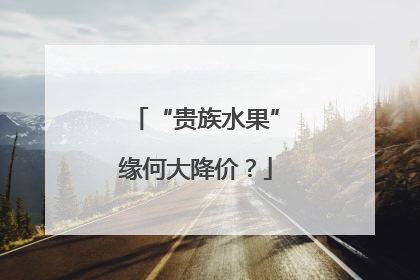 “贵族水果”缘何大降价？
