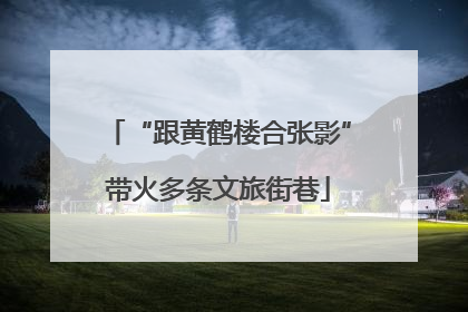 “跟黄鹤楼合张影”带火多条文旅街巷
