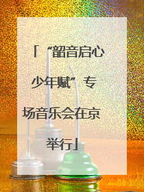 “韶音启心 少年赋”专场音乐会在京举行