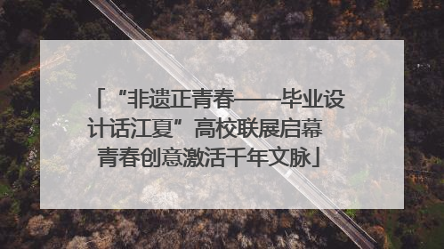 “非遗正青春——毕业设计话江夏”高校联展启幕 青春创意激活千年文脉