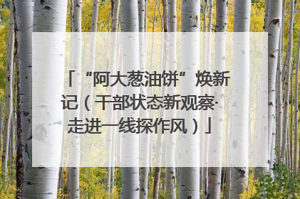“阿大葱油饼”焕新记（干部状态新观察·走进一线探作风）
