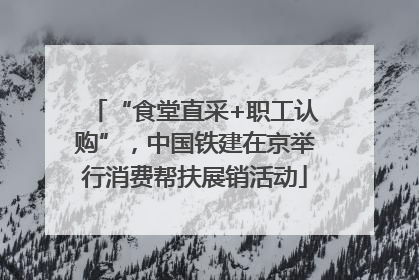 “食堂直采+职工认购”，中国铁建在京举行消费帮扶展销活动