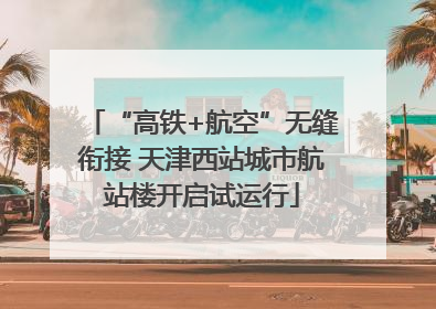 “高铁+航空”无缝衔接 天津西站城市航站楼开启试运行