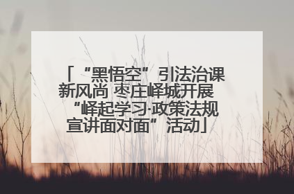 “黑悟空”引法治课新风尚 枣庄峄城开展“峄起学习·政策法规宣讲面对面”活动