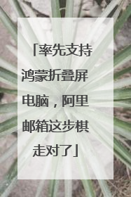 率先支持鸿蒙折叠屏电脑，阿里邮箱这步棋走对了