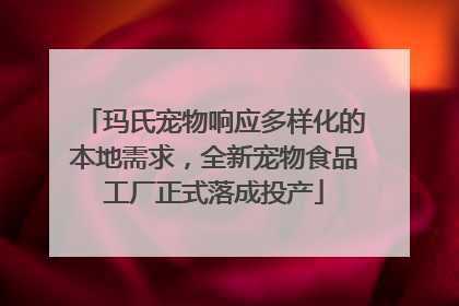 玛氏宠物响应多样化的本地需求，全新宠物食品工厂正式落成投产