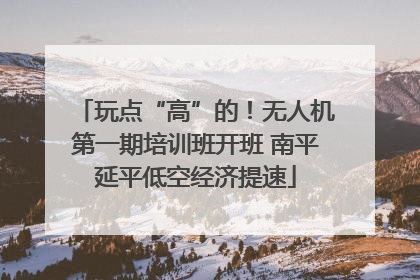 玩点“高”的！无人机第一期培训班开班 南平延平低空经济提速