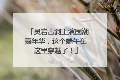 灵岩古刹上演国潮嘉年华，这个端午在这里穿越了！