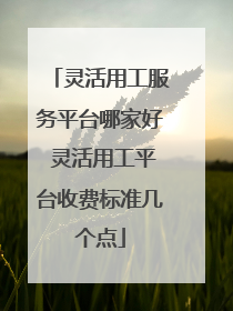 灵活用工服务平台哪家好 灵活用工平台收费标准几个点