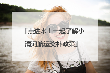 点进来！一起了解小清河航运奖补政策