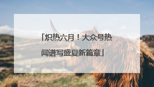 炽热六月！大众号热闻谱写盛夏新篇章