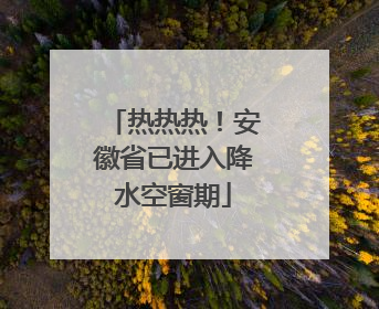 热热热！安徽省已进入降水空窗期