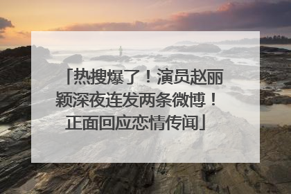 热搜爆了！演员赵丽颖深夜连发两条微博！正面回应恋情传闻