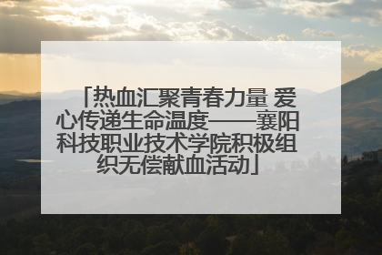 热血汇聚青春力量 爱心传递生命温度——襄阳科技职业技术学院积极组织无偿献血活动