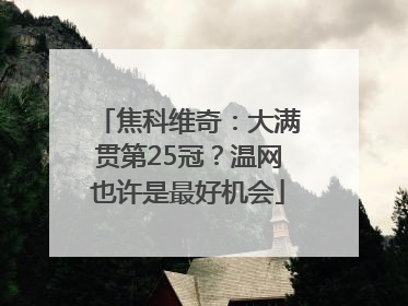 焦科维奇：大满贯第25冠？温网也许是最好机会