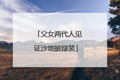 父女两代人见证沙地披绿装