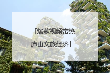 爆款视频带热庐山文旅经济